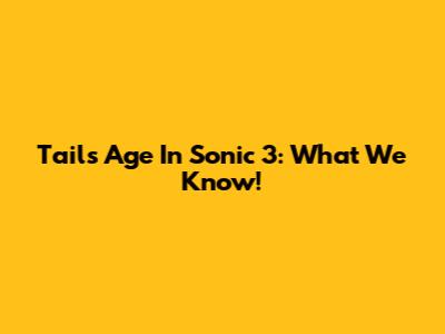 Tails' Age In Sonic 3: What We Know!