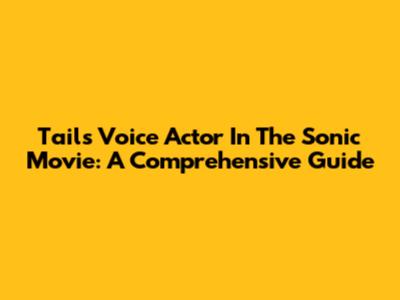 Tails' Voice Actor In The Sonic Movie: A Comprehensive Guide
