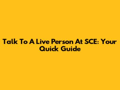 Talk To A Live Person At SCE: Your Quick Guide