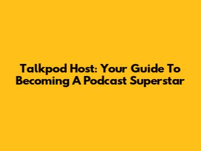 Talkpod Host: Your Guide To Becoming A Podcast Superstar