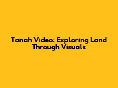 Tanah Video: Exploring Land Through Visuals
