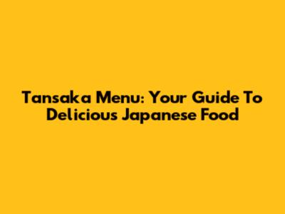 Tansaka Menu: Your Guide To Delicious Japanese Food