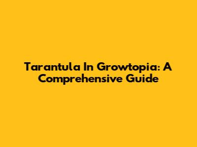 Tarantula In Growtopia: A Comprehensive Guide