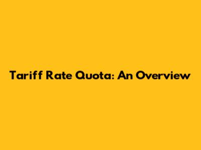 Tariff Rate Quota: An Overview