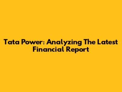Tata Power: Analyzing The Latest Financial Report