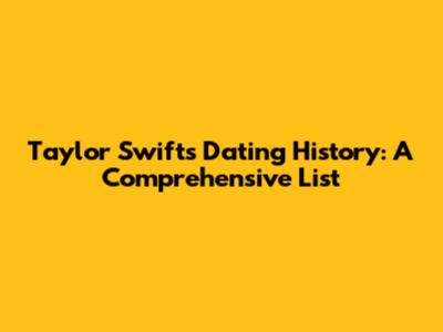 Taylor Swift's Dating History: A Comprehensive List