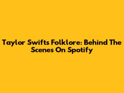 Taylor Swift's Folklore: Behind The Scenes On Spotify