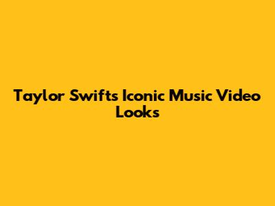 Taylor Swift's Iconic Music Video Looks