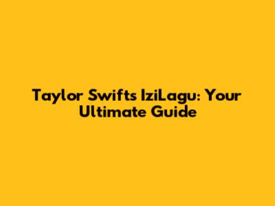 Taylor Swift's IziLagu: Your Ultimate Guide