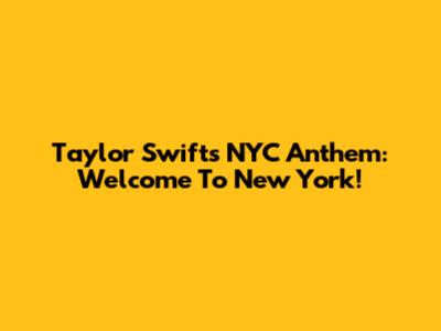 Taylor Swift's NYC Anthem: Welcome To New York!