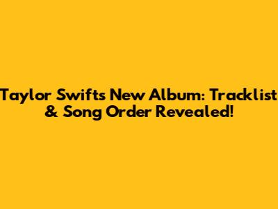 Taylor Swift's New Album: Tracklist & Song Order Revealed!
