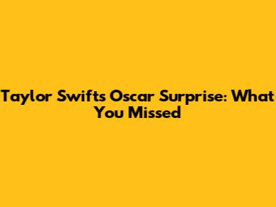 Taylor Swift's Oscar Surprise: What You Missed