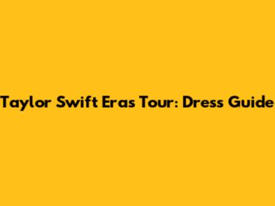 Taylor Swift Eras Tour: Dress Guide
