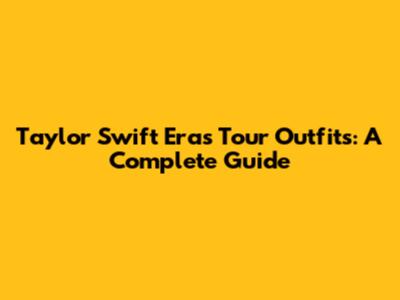 Taylor Swift Eras Tour Outfits: A Complete Guide