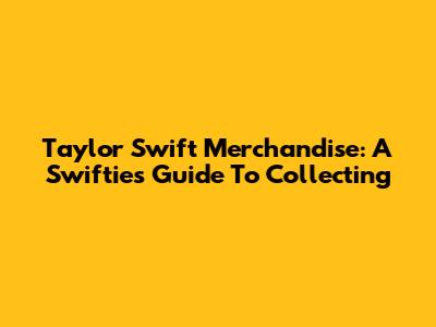 Taylor Swift Merchandise: A Swiftie's Guide To Collecting