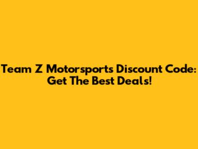 Team Z Motorsports Discount Code: Get The Best Deals!
