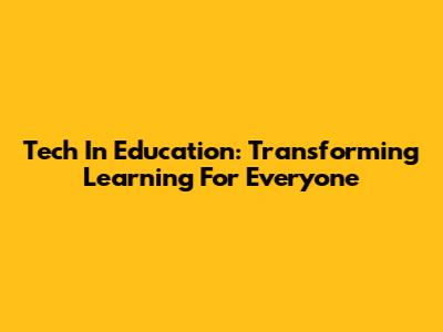 Tech In Education: Transforming Learning For Everyone