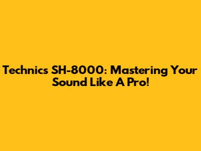 Technics SH-8000: Mastering Your Sound Like A Pro!