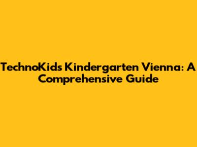 TechnoKids Kindergarten Vienna: A Comprehensive Guide