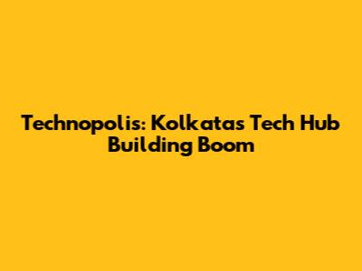 Technopolis: Kolkata's Tech Hub Building Boom
