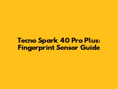 Tecno Spark 40 Pro Plus: Fingerprint Sensor Guide