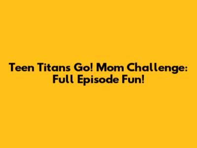 Teen Titans Go! Mom Challenge: Full Episode Fun!