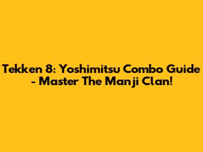 Tekken 8: Yoshimitsu Combo Guide - Master The Manji Clan!