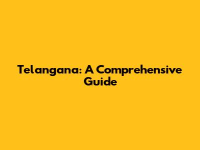 Telangana: A Comprehensive Guide