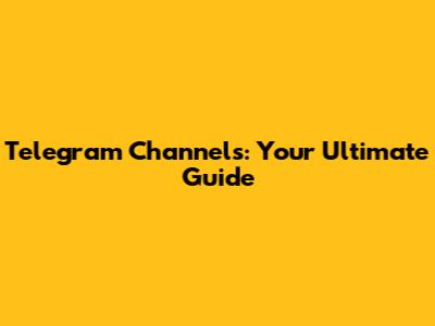 Telegram Channels: Your Ultimate Guide