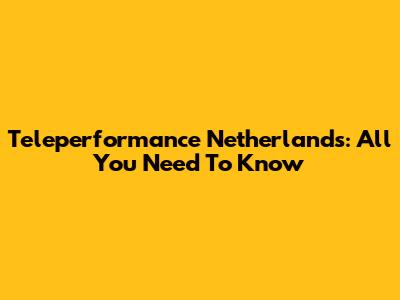 Teleperformance Netherlands: All You Need To Know