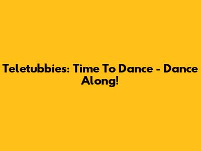Teletubbies: Time To Dance - Dance Along!