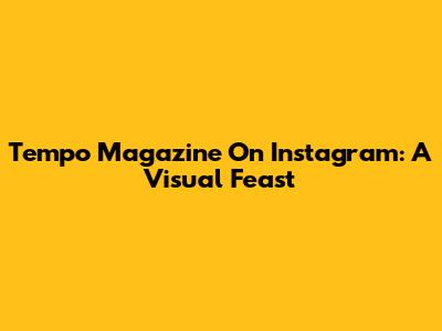Tempo Magazine On Instagram: A Visual Feast