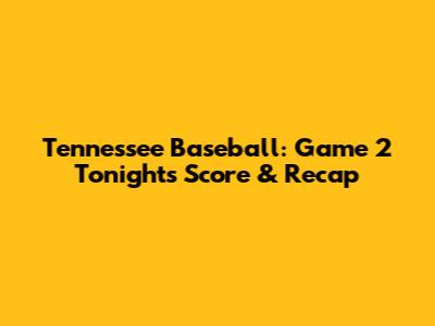 Tennessee Baseball: Game 2 Tonight's Score & Recap