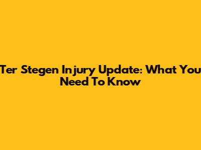Ter Stegen Injury Update: What You Need To Know