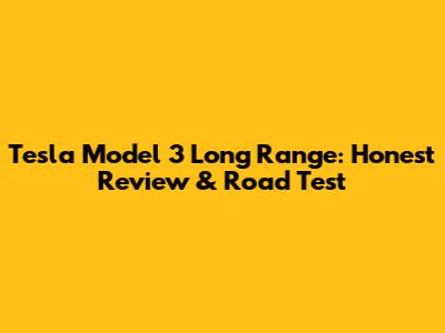 Tesla Model 3 Long Range: Honest Review & Road Test