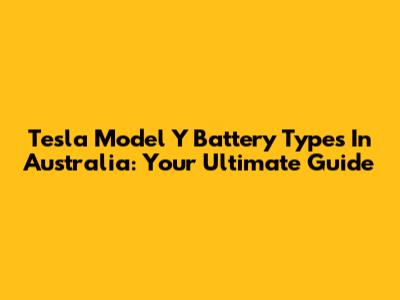 Tesla Model Y Battery Types In Australia: Your Ultimate Guide