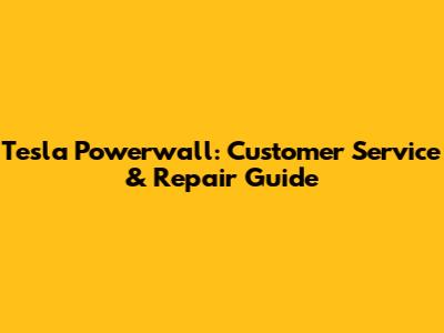 Tesla Powerwall: Customer Service & Repair Guide