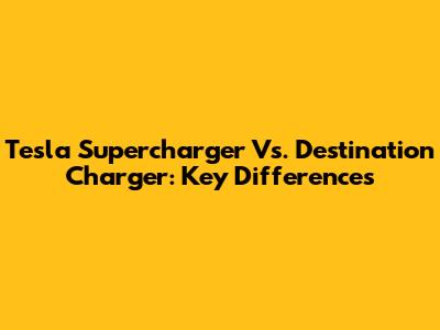 Tesla Supercharger Vs. Destination Charger: Key Differences