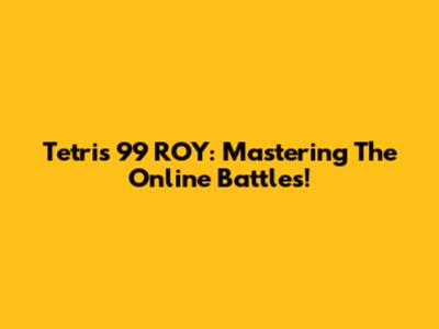 Tetris 99 ROY: Mastering The Online Battles!
