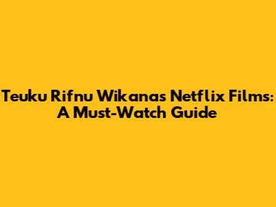 Teuku Rifnu Wikana's Netflix Films: A Must-Watch Guide