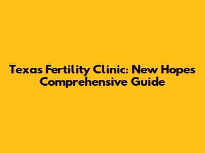 Texas Fertility Clinic: New Hope's Comprehensive Guide