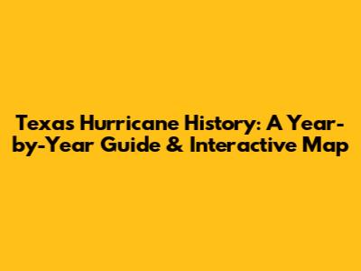 Texas Hurricane History: A Year-by-Year Guide & Interactive Map