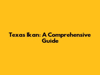 Texas Ikan: A Comprehensive Guide