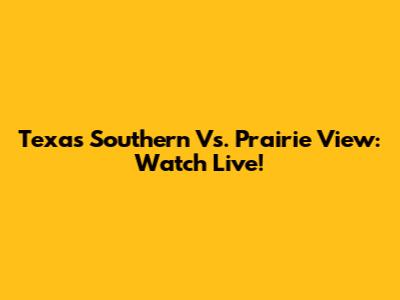 Texas Southern Vs. Prairie View: Watch Live!