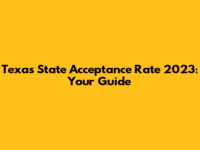 Texas State Acceptance Rate 2023: Your Guide