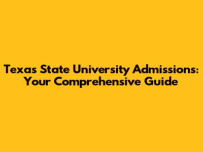 Texas State University Admissions: Your Comprehensive Guide