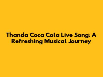 Thanda Coca Cola Live Song: A Refreshing Musical Journey