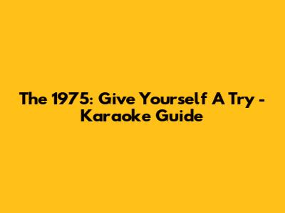 The 1975: Give Yourself A Try - Karaoke Guide
