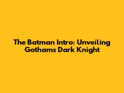 The Batman Intro: Unveiling Gotham's Dark Knight