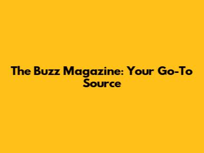 The Buzz Magazine: Your Go-To Source